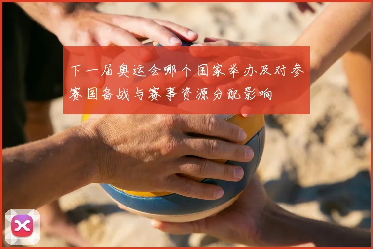 下一届奥运会哪个国家举办及对参赛国备战与赛事资源分配影响