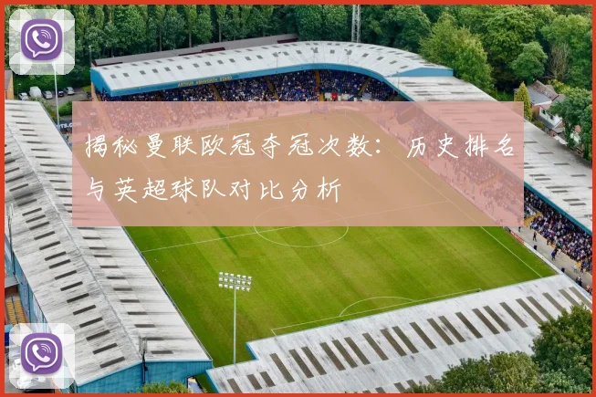 揭秘曼联欧冠夺冠次数：历史排名与英超球队对比分析