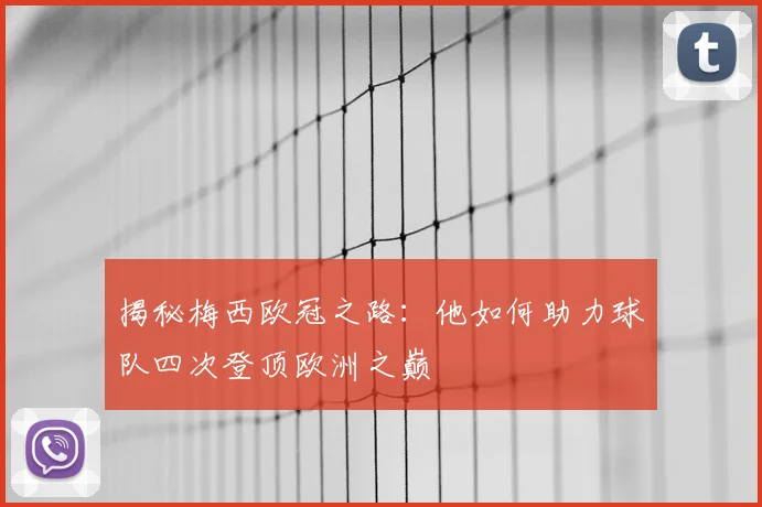 揭秘梅西欧冠之路：他如何助力球队四次登顶欧洲之巅