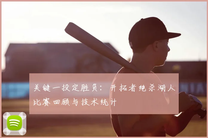 关键一投定胜负：开拓者绝杀湖人比赛回顾与技术统计