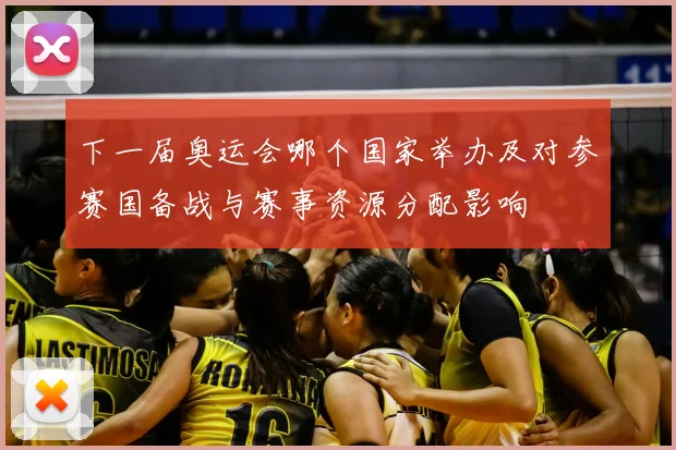 下一届奥运会哪个国家举办及对参赛国备战与赛事资源分配影响