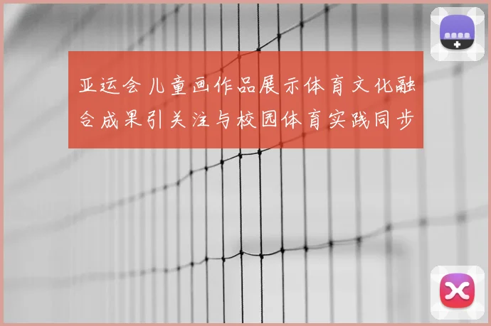 亚运会儿童画作品展示体育文化融合成果引关注与校园体育实践同步