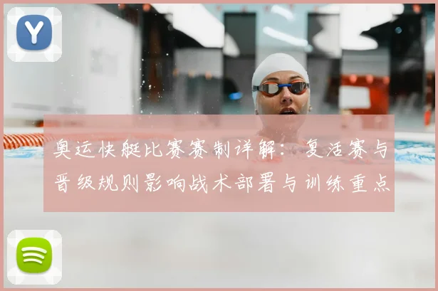 奥运快艇比赛赛制详解：复活赛与晋级规则影响战术部署与训练重点