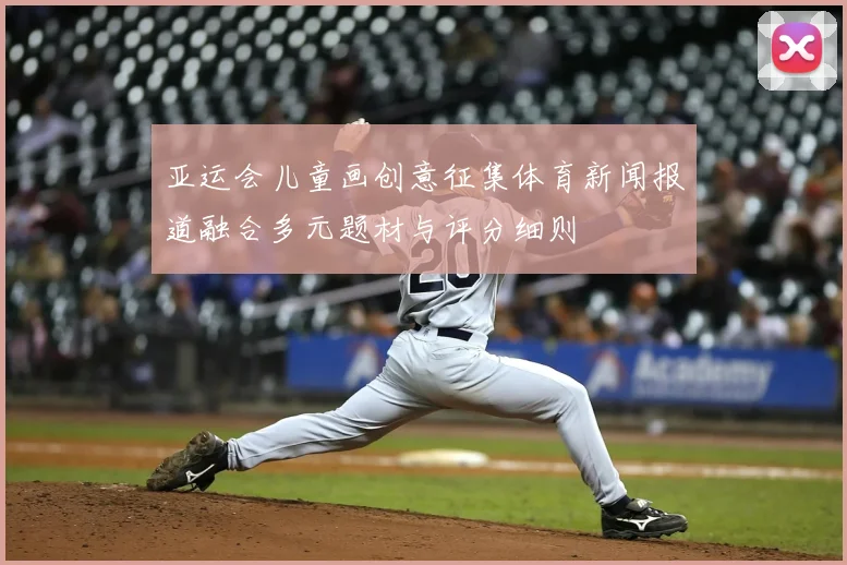 亚运会儿童画创意征集体育新闻报道融合多元题材与评分细则