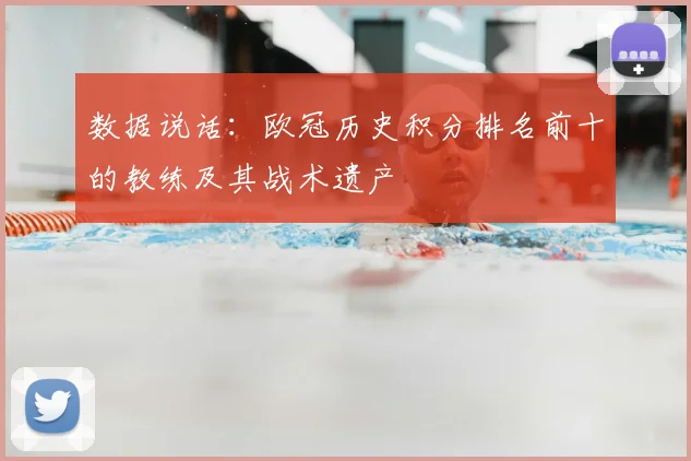数据说话：欧冠历史积分排名前十的教练及其战术遗产