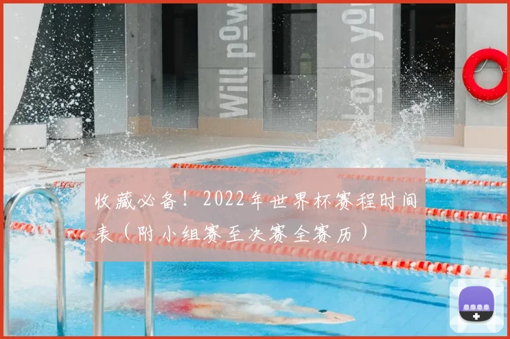 收藏必备！2022年世界杯赛程时间表（附小组赛至决赛全赛历）